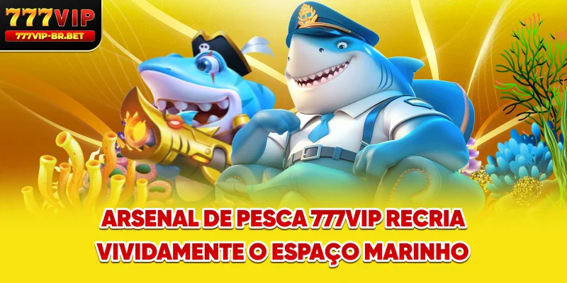 Arsenal de pesca 777VIP recria vividamente o espaço marinho