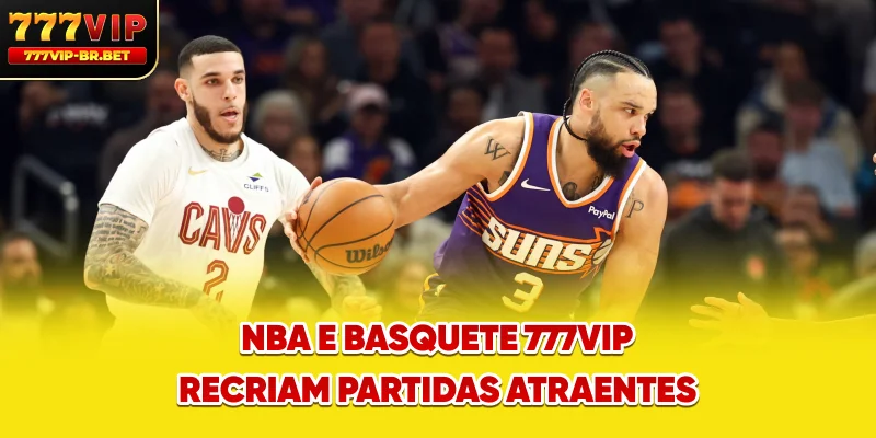 NBA e basquete 777VIP recriam partidas atraentes