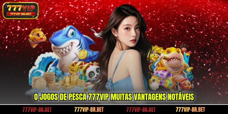 O jogos de pesca 777VIP muitas vantagens notáveis