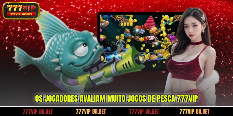 Os jogadores avaliam muito jogos de pesca 777VIP