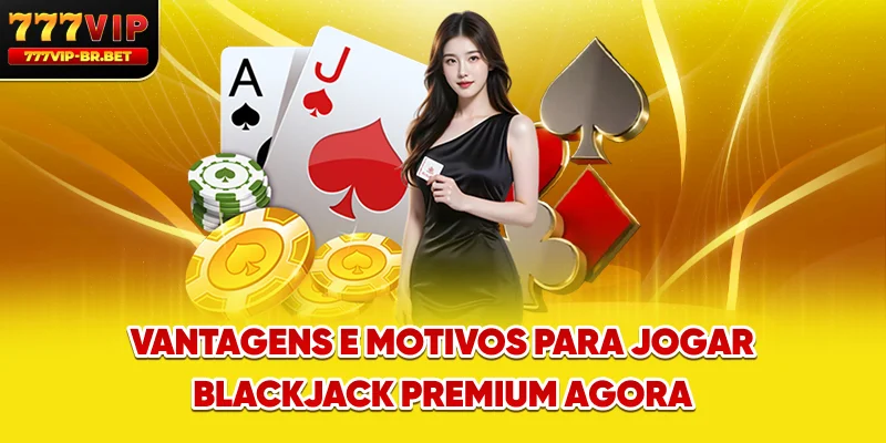 Vantagens e motivos para jogar blackjack premium agora